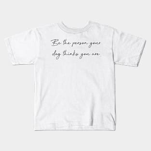 Be the person your dog thinks you are. Kids T-Shirt